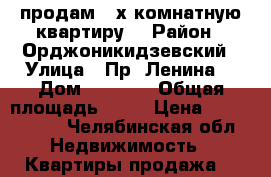 продам 3-х комнатную квартиру  › Район ­ Орджоникидзевский › Улица ­ Пр. Ленина  › Дом ­ 142/1 › Общая площадь ­ 65 › Цена ­ 2 300 000 - Челябинская обл. Недвижимость » Квартиры продажа   